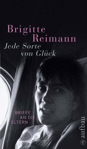 Jede Sorte von Glück: Briefe an die Eltern (Brigitte Reimann) - Reimann, Brigitte