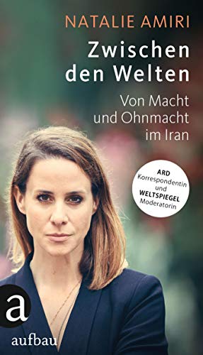 Zwischen den Welten: Von Macht und Ohnmacht im Iran - Amiri, Natalie