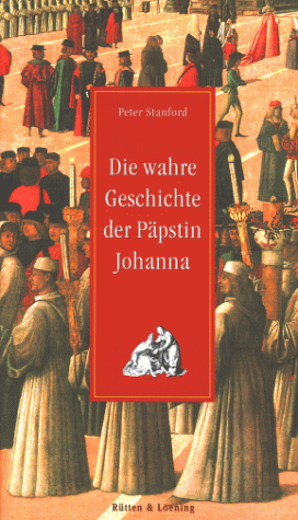 Die wahre Geschichte der Päpstin Johanna. Peter Stanford. Aus dem Engl. von Hans Freundl - Stanford, Peter (Verfasser)