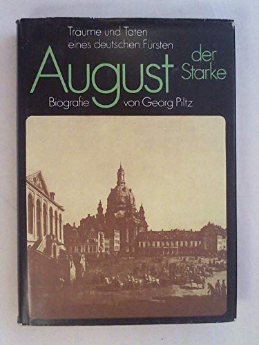 August der Starke: Träume und Taten eines deutschen Fürsten. Biografie. - Georg Piltz