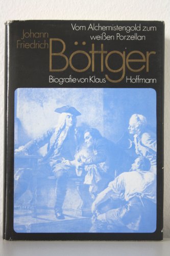 Johann Friedrich Böttger: Vom Alchimistengold zum weissen Porzellan. Biografie - Hoffmann, Klaus, Eberhard Wächtler und Willi Goder