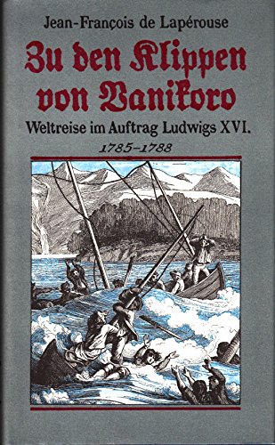 Zu Den Klippen Von Vanikoro: Weltreise Im Auftrag Ludwigs XVI. 1785-1788