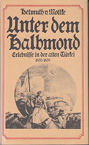 Unter dem Halbmond. Erlebnisse in der alten Türkei 1835-1839. Herausgegeben von Helmut Arndt - Moltke, Helmuth v.