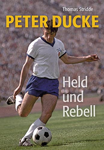 Peter Ducke - Held und Rebell : Die Peter-Ducke-Story - Thomas Stridde