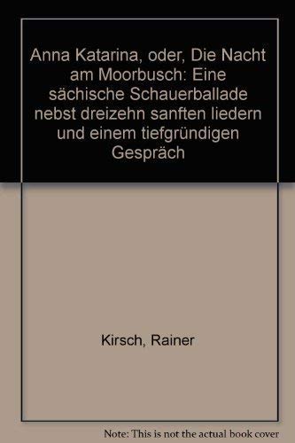 Beispielbild fr Anna Katarina oder Die Nacht am Moorbusch. Eine schsische Schauerballade nebst dreizehn sanften Liedern und einem tiefgrndigen Gesprch. zum Verkauf von Antiquariat Matthias Wagner