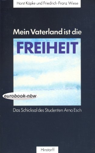 9783356003734: Mein Vaterland ist die Freiheit. Das Schicksal des Studenten Arno Esch. Erinnerungen und Dokumente