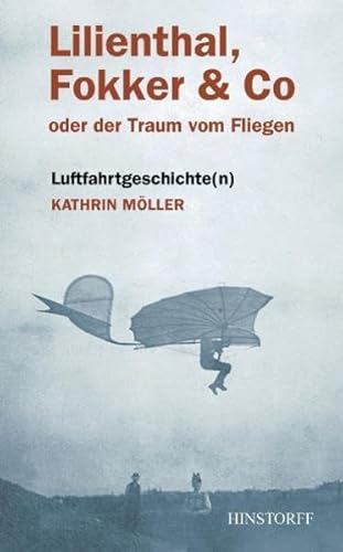 Lilienthal, Fokker & Co. oder der Traum vom Fliegen. Luftfahrgeschichte(n). - Möller, Kathrin