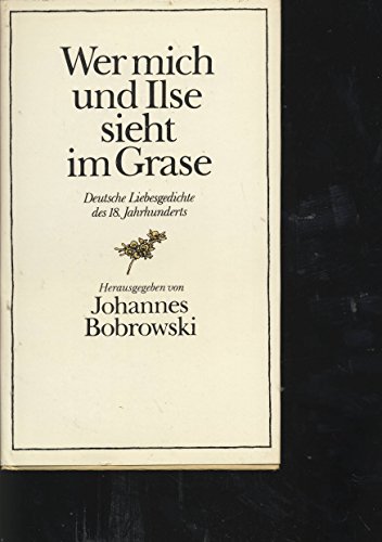 Wer mich und Ilse sieht im Grase. Deutsche Liebesgedichte des 18. Jahrhunderts.