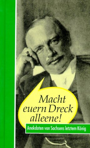 Macht euern Dreck alleene! Anekdoten von Sachsens letztem König Friedrich August III - Reimann, Hans