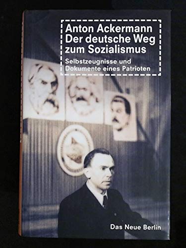 Anton Ackermann - Der deutsche Weg zum Sozialismus. Selbstzeugnisse und Dokumente eines Patrioten