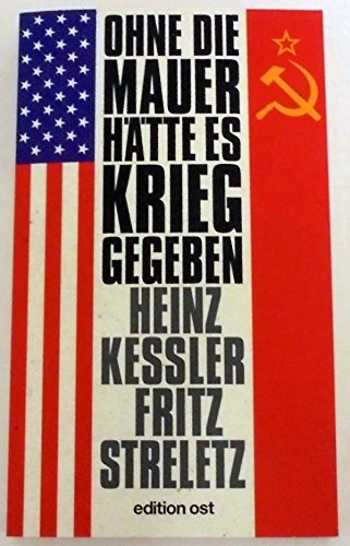 Ohne die Mauer hätte es Krieg gegeben: Zeitzeugen und Dokumente geben Auskunft - Heinz Keßler, Fritz Streletz