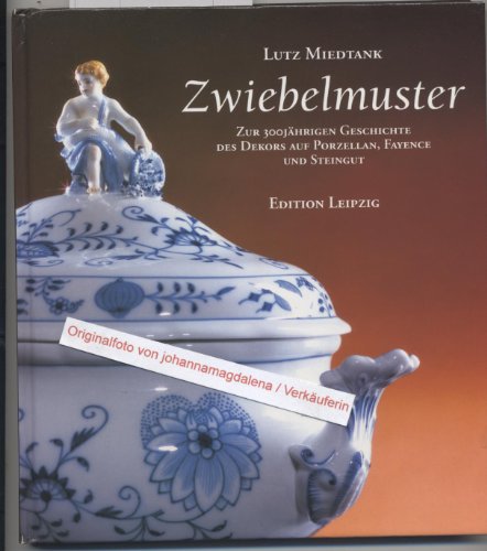 Zwiebelmuster : zur 300jährigen Geschichte des Dekors auf Porzellan, Fayence und Steingut. Lutz Miedtank. [Die Mehrzahl der Aufnahmen schuf Sigrid Schmidt] - Miedtank, Lutz (Mitwirkender) und Sigrid (Mitwirkender) Schmidt