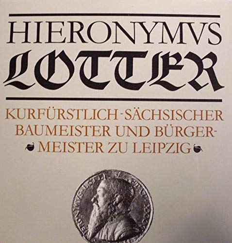 Hieronymus Lotter. Kurfürstlich-sächsischer Baumeister und Bürgermeister zu Leipzig