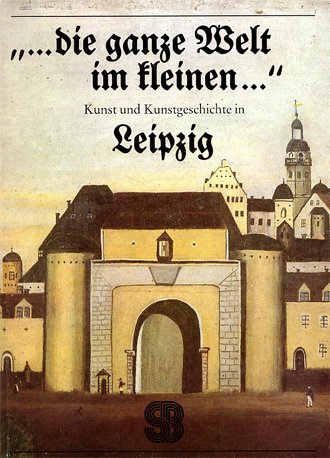 Beispielbild fr die ganze Welt im kleinen . Kunst und Kunstgeschichte in Leipzig zum Verkauf von Versandantiquariat Felix Mcke