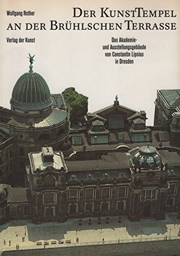 Der Kunsttempel an der Brühlschen Terrasse: Das Akademie- und Ausstellungsgebäude von Constantin Lipsius in Dresden