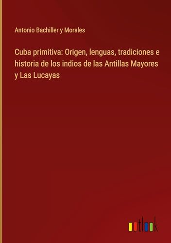 Stock image for Cuba primitiva: Origen, lenguas, tradiciones e historia de los indios de las Antillas Mayores y Las Lucayas for sale by BuchWeltWeit Ludwig Meier e.K.