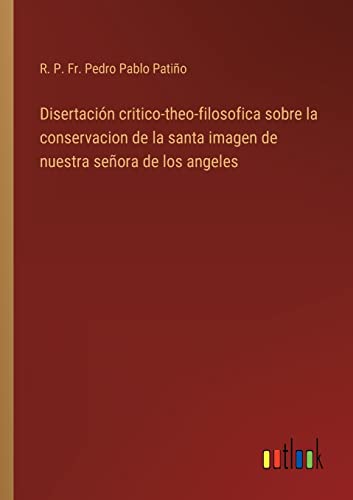 Imagen de archivo de Disertacin critico-theo-filosofica sobre la conservacion de la santa imagen de nuestra seora de los angeles (Spanish Edition) a la venta por Lucky's Textbooks