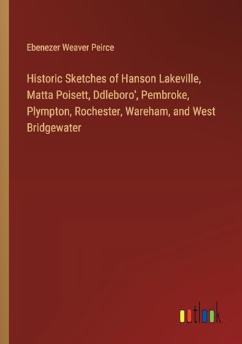 Stock image for Historic Sketches of Hanson Lakeville; Matta Poisett; Ddleboro'; Pembroke; Plympton; Rochester; Wareham; and West Bridgewater for sale by Ria Christie Collections