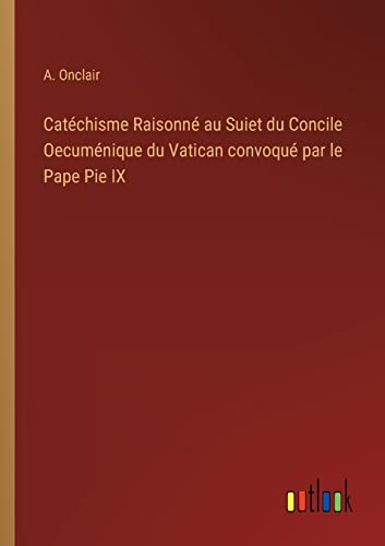 Imagen de archivo de Cat chisme Raisonn au Suiet du Concile Oecum nique du Vatican convoqu par le Pape Pie IX a la venta por Ria Christie Collections
