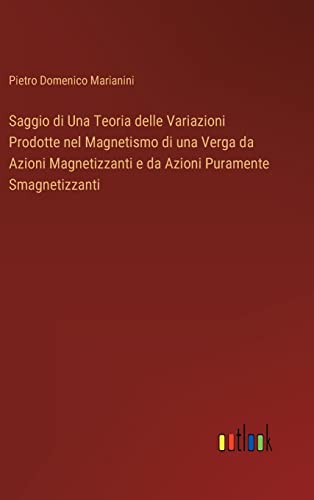 Stock image for Saggio di Una Teoria delle Variazioni Prodotte nel Magnetismo di una Verga da Azioni Magnetizzanti e da Azioni Puramente Smagnetizzanti (Italian Edition) for sale by Lucky's Textbooks