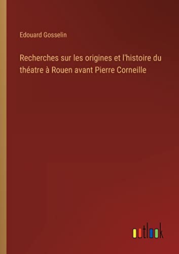 Stock image for Recherches sur les origines et l'histoire du th atre  Rouen avant Pierre Corneille for sale by Ria Christie Collections