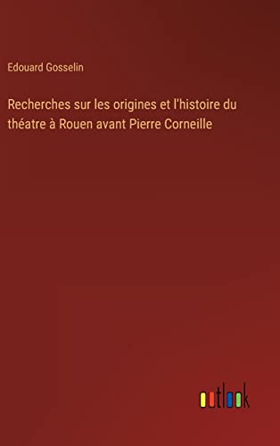 Stock image for Recherches sur les origines et l'histoire du th atre  Rouen avant Pierre Corneille for sale by Ria Christie Collections