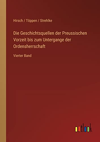 Die Geschichtsquellen der Preussischen Vorzeit bis zum Untergange der Ordensherrschaft : Vierter Band - Hirsch Töppen Strehlke