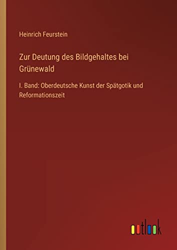 Stock image for Zur Deutung des Bildgehaltes bei Grünewald:I. Band: Oberdeutsche Kunst der Spätgotik und Reformationszeit for sale by Ria Christie Collections
