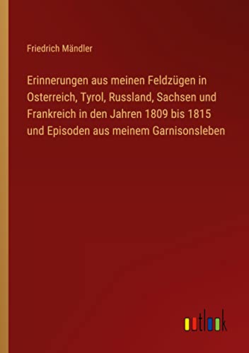 Beispielbild fr Erinnerungen aus meinen Feldzgen in Osterreich, Tyrol, Russland, Sachsen und Frankreich in den Jahren 1809 bis 1815 und Episoden aus meinem Garnisonsleben zum Verkauf von Buchpark