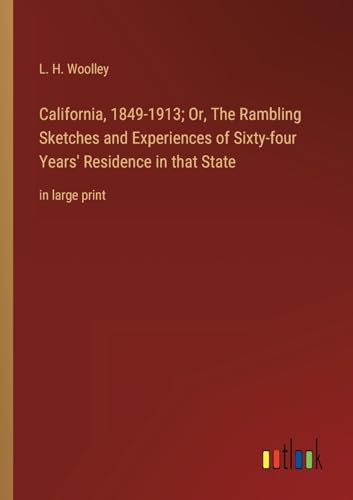 Stock image for California, 1849-1913; Or, The Rambling Sketches and Experiences of Sixty-four Years' Residence in that State for sale by PBShop.store US