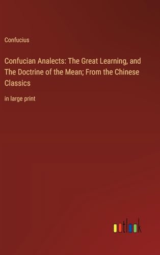 Beispielbild fr Confucian Analects: The Great Learning; and The Doctrine of the Mean; From the Chinese Classics:in large print zum Verkauf von Ria Christie Collections