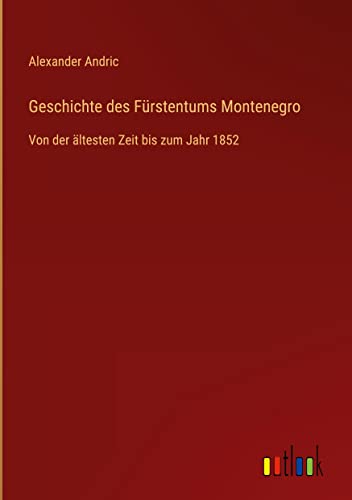 Stock image for Geschichte des Fürstentums Montenegro:Von der ältesten Zeit bis zum Jahr 1852 for sale by Ria Christie Collections