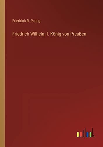 Beispielbild fr Friedrich Wilhelm I. Knig von Preuen zum Verkauf von Buchpark
