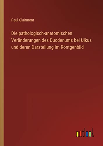 Stock image for Die pathologisch-anatomischen Ver?nderungen des Duodenums bei Ulkus und deren Darstellung im R?ntgenbild for sale by PBShop.store US