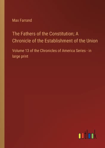 Stock image for The Fathers of the Constitution; A Chronicle of the Establishment of the Union:Volume 13 of the Chronicles of America Series - in large print for sale by Chiron Media