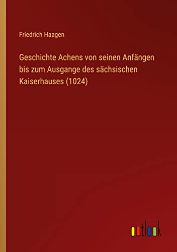 Stock image for Geschichte Achens von seinen Anf?ngen bis zum Ausgange des s?chsischen Kaiserhauses (1024) for sale by PBShop.store US