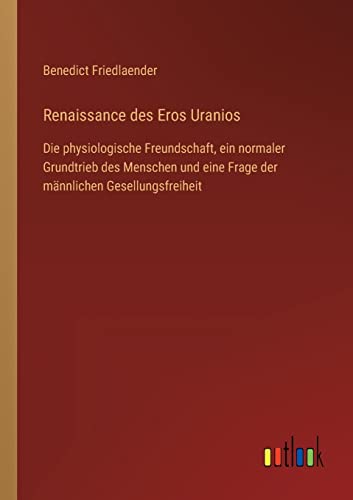 9783368492588: Renaissance des Eros Uranios: Die physiologische Freundschaft, ein normaler Grundtrieb des Menschen und eine Frage der mnnlichen Gesellungsfreiheit