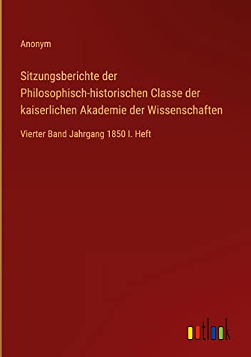 Beispielbild fr Sitzungsberichte der Philosophisch-historischen Classe der kaiserlichen Akademie der Wissenschaften : Vierter Band Jahrgang 1850 I. Heft zum Verkauf von Buchpark