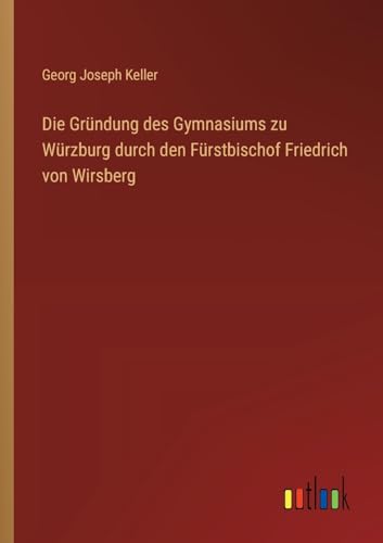 Imagen de archivo de Die Grndung des Gymnasiums zu Wrzburg durch den Frstbischof Friedrich von Wirsberg a la venta por GreatBookPrices