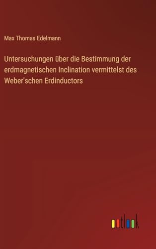 Stock image for Untersuchungen ber die Bestimmung der erdmagnetischen Inclination vermittelst des Weber'schen Erdinductors for sale by GreatBookPrices