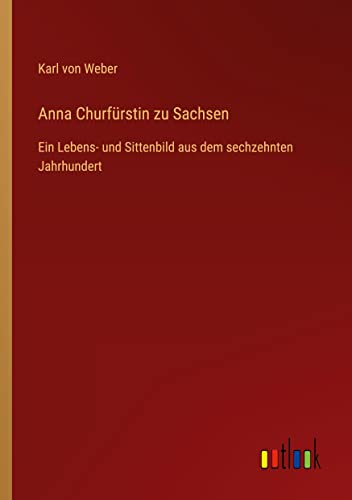 Beispielbild fr Anna Churfrstin zu Sachsen : Ein Lebens- und Sittenbild aus dem sechzehnten Jahrhundert zum Verkauf von Buchpark