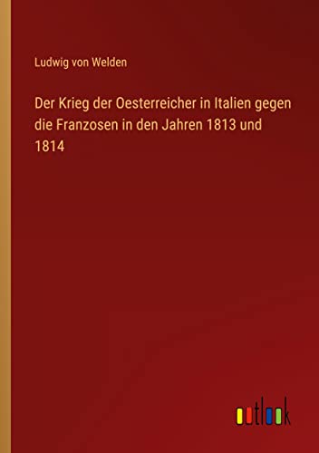 Beispielbild fr Der Krieg der Oesterreicher in Italien gegen die Franzosen in den Jahren 1813 und 1814 zum Verkauf von Buchpark