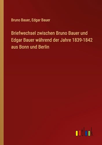 Imagen de archivo de Briefwechsel zwischen Bruno Bauer und Edgar Bauer whrend der Jahre 1839-1842 aus Bonn und Berlin (German Edition) a la venta por California Books