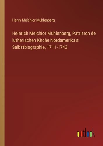 Stock image for Heinrich Melchior Mhlenberg, Patriarch de lutherischen Kirche Nordamerika's: Selbstbiographie, 1711-1743 (German Edition) for sale by California Books