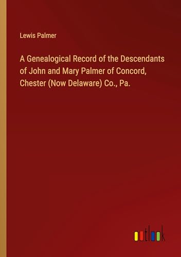 Stock image for A Genealogical Record of the Descendants of John and Mary Palmer of Concord, Chester (Now Delaware) Co., Pa. for sale by BuchWeltWeit Ludwig Meier e.K.