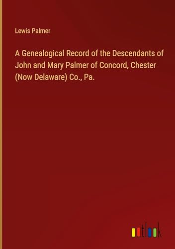 Stock image for A Genealogical Record of the Descendants of John and Mary Palmer of Concord, Chester (Now Delaware) Co., Pa. for sale by BuchWeltWeit Ludwig Meier e.K.