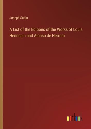 Stock image for A List of the Editions of the Works of Louis Hennepin and Alonso de Herrera for sale by GreatBookPrices