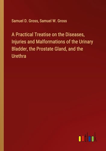 Stock image for A Practical Treatise on the Diseases, Injuries and Malformations of the Urinary Bladder, the Prostate Gland, and the Urethra for sale by BuchWeltWeit Ludwig Meier e.K.