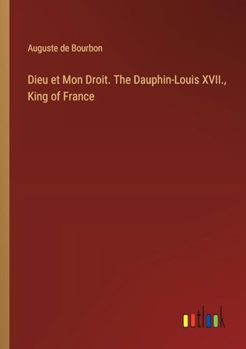 Beispielbild fr Dieu et Mon Droit. The Dauphin-Louis XVII., King of France zum Verkauf von California Books