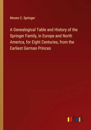 Beispielbild fr A Genealogical Table and History of the Springer Family, in Europe and North America, for Eight Centuries, from the Earliest German Princes zum Verkauf von BuchWeltWeit Ludwig Meier e.K.